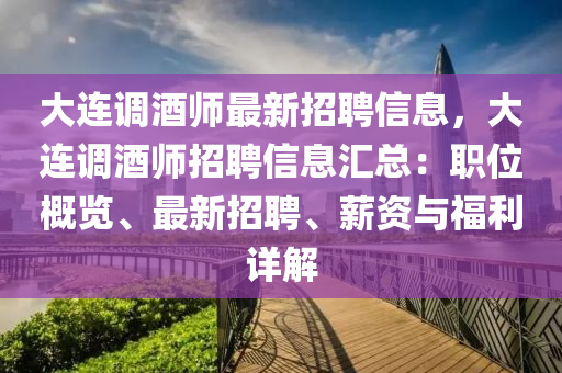 大连调酒师最新招聘信息，大连调酒师招聘信息汇总：职位概览、最新招聘、薪资与福利详解