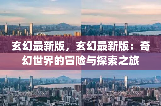 玄幻最新版，玄幻最新版：奇幻世界的冒险与探索之旅