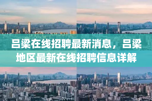 吕梁在线招聘最新消息，吕梁地区最新在线招聘信息详解
