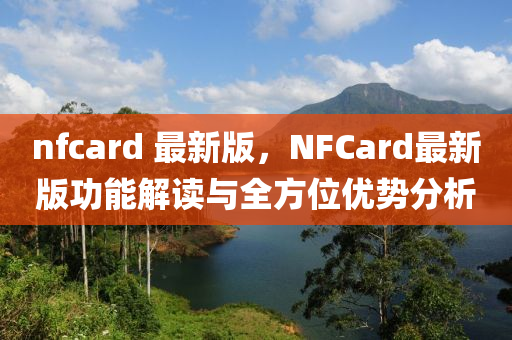 nfcard 最新版，NFCard最新版功能解读与全方位优势分析