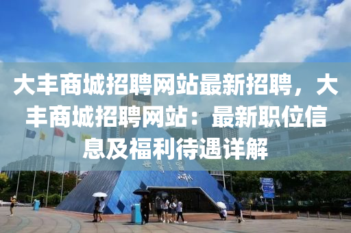 大丰商城招聘网站最新招聘，大丰商城招聘网站：最新职位信息及福利待遇详解