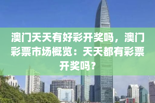 澳门天天有好彩开奖吗，澳门彩票市场概览：天天都有彩票开奖吗？