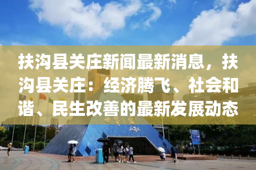 扶沟县关庄新闻最新消息，扶沟县关庄：经济腾飞、社会和谐、民生改善的最新发展动态
