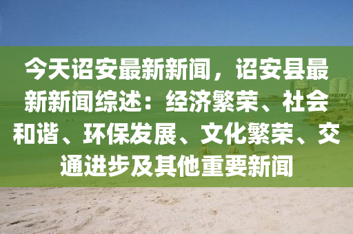 今天诏安最新新闻，诏安县最新新闻综述：经济繁荣、社会和谐、环保发展、文化繁荣、交通进步及其他重要新闻