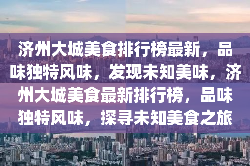 济州大城美食排行榜最新，品味独特风味，发现未知美味，济州大城美食最新排行榜，品味独特风味，探寻未知美食之旅