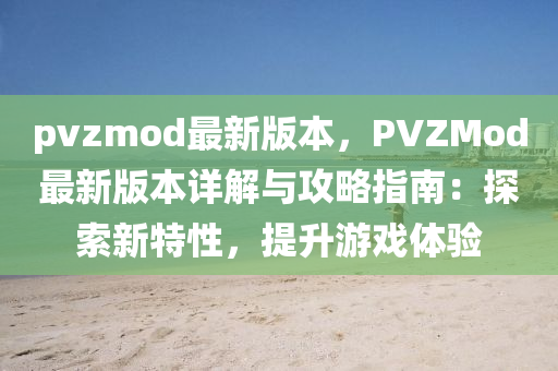 pvzmod最新版本，PVZMod最新版本详解与攻略指南：探索新特性，提升游戏体验
