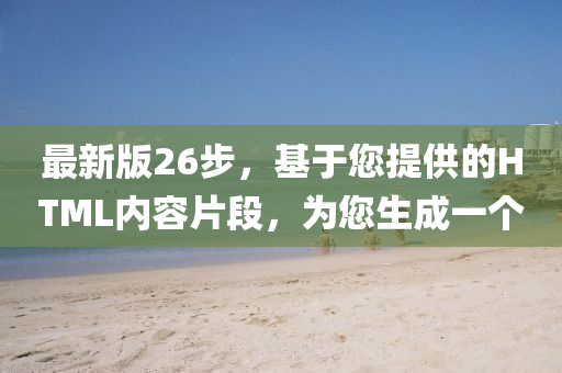 最新版26步，基于您提供的HTML内容片段，为您生成一个