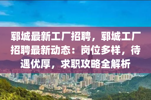 郓城最新工厂招聘，郓城工厂招聘最新动态：岗位多样，待遇优厚，求职攻略全解析