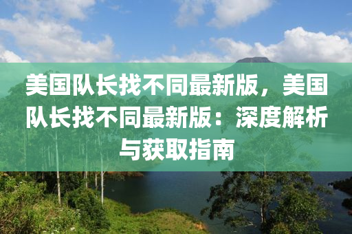美国队长找不同最新版，美国队长找不同最新版：深度解析与获取指南