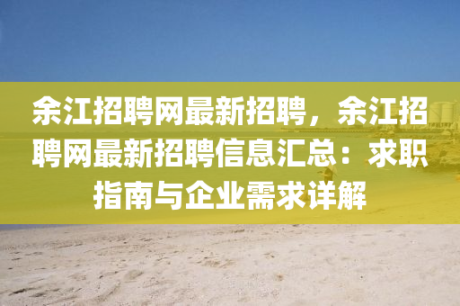 余江招聘网最新招聘，余江招聘网最新招聘信息汇总：求职指南与企业需求详解