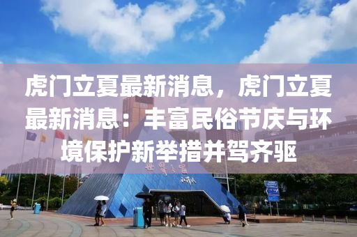 虎门立夏最新消息，虎门立夏最新消息：丰富民俗节庆与环境保护新举措并驾齐驱