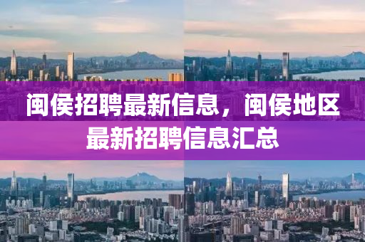 闽侯招聘最新信息，闽侯地区最新招聘信息汇总