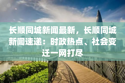 长顺同城新闻最新，长顺同城新闻速递：时政热点、社会变迁一网打尽