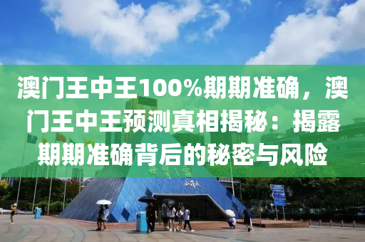 澳门王中王100%期期准确，澳门王中王预测真相揭秘：揭露期期准确背后的秘密与风险