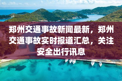 郑州交通事故新闻最新，郑州交通事故实时报道汇总，关注安全出行讯息