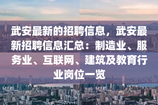 武安最新的招聘信息，武安最新招聘信息汇总：制造业、服务业、互联网、建筑及教育行业岗位一览