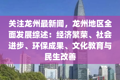 关注龙州最新闻，龙州地区全面发展综述：经济繁荣、社会进步、环保成果、文化教育与民生改善