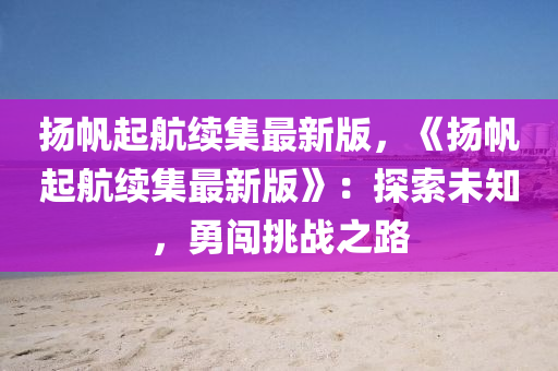 扬帆起航续集最新版，《扬帆起航续集最新版》：探索未知，勇闯挑战之路