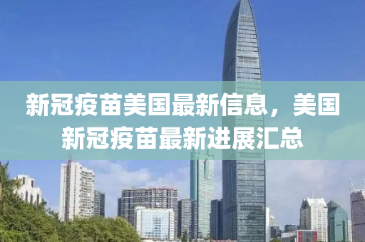 新冠疫苗美国最新信息，美国新冠疫苗最新进展汇总