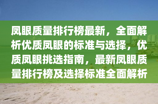 凤眼质量排行榜最新，全面解析优质凤眼的标准与选择，优质凤眼挑选指南，最新凤眼质量排行榜及选择标准全面解析