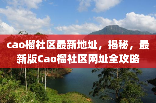 cao榴社区最新地址，揭秘，最新版Cao榴社区网址全攻略