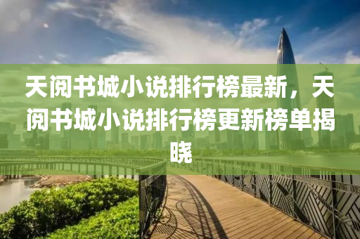 天阅书城小说排行榜最新，天阅书城小说排行榜更新榜单揭晓