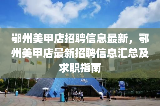 鄂州美甲店招聘信息最新，鄂州美甲店最新招聘信息汇总及求职指南