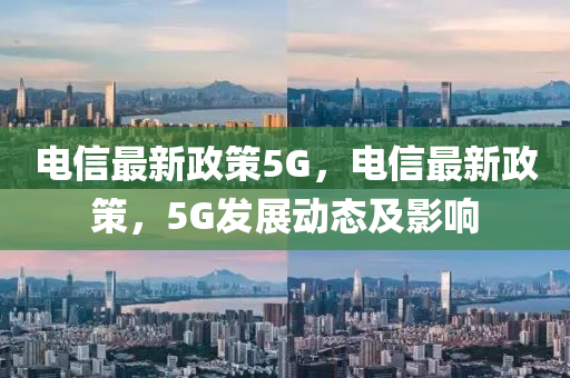 电信最新政策5G，电信最新政策，5G发展动态及影响