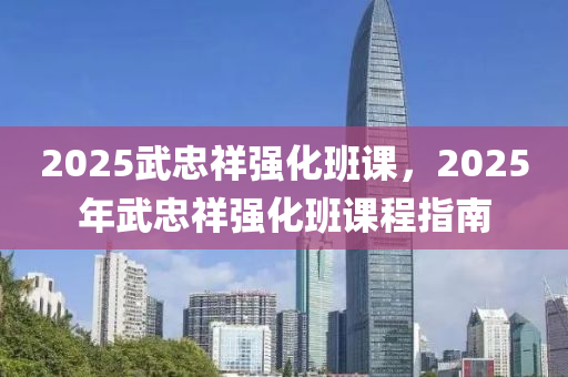 2025武忠祥强化班课，2025年武忠祥强化班课程指南