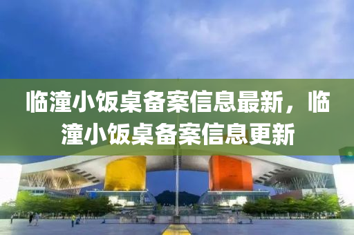 临潼小饭桌备案信息最新，临潼小饭桌备案信息更新