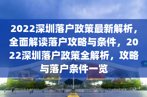 2022深圳落户政策最新解析，全面解读落户攻略与条件，2022深圳落户政策全解析，攻略与落户条件一览