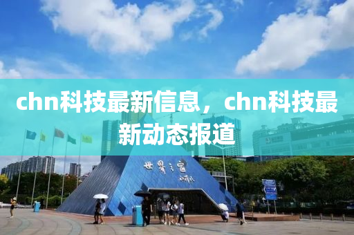 chn科技最新信息，chn科技最新动态报道