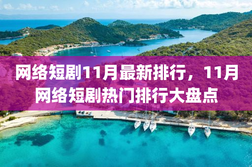 网络短剧11月最新排行，11月网络短剧热门排行大盘点