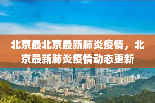 北京最北京最新肺炎疫情，北京最新肺炎疫情动态更新