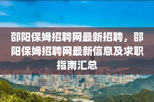 邵阳保姆招聘网最新招聘，邵阳保姆招聘网最新信息及求职指南汇总