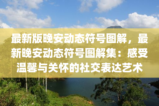 最新版晚安动态符号图解，最新晚安动态符号图解集：感受温馨与关怀的社交表达艺术
