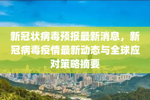 新冠状病毒预报最新消息，新冠病毒疫情最新动态与全球应对策略摘要