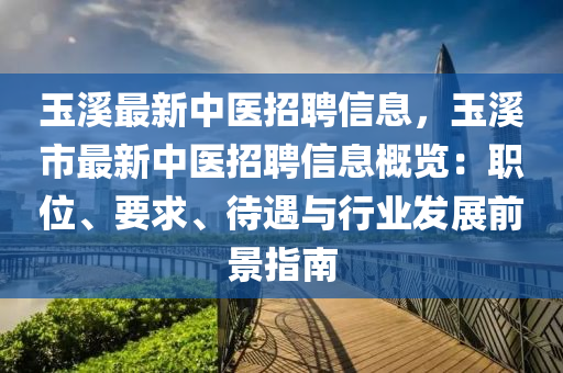玉溪最新中医招聘信息，玉溪市最新中医招聘信息概览：职位、要求、待遇与行业发展前景指南