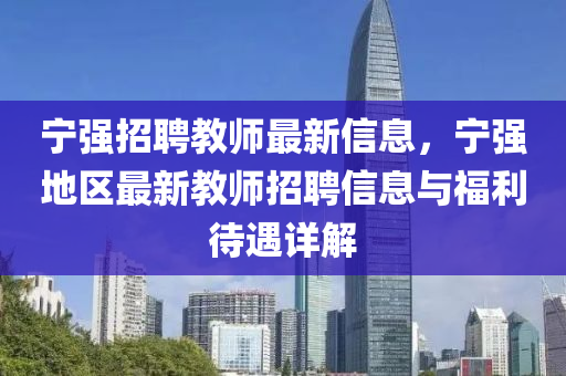 宁强招聘教师最新信息，宁强地区最新教师招聘信息与福利待遇详解