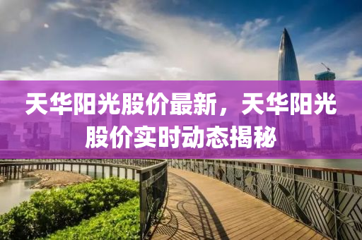 天华阳光股价最新，天华阳光股价实时动态揭秘