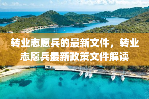转业志愿兵的最新文件，转业志愿兵最新政策文件解读