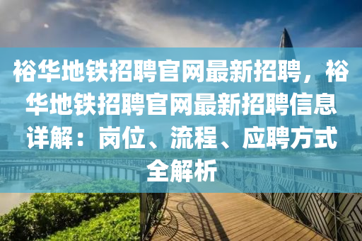 裕华地铁招聘官网最新招聘，裕华地铁招聘官网最新招聘信息详解：岗位、流程、应聘方式全解析
