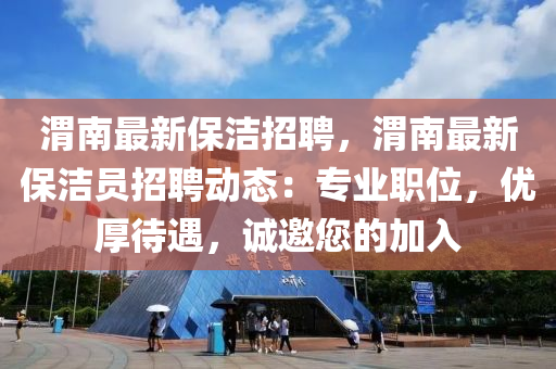 渭南最新保洁招聘，渭南最新保洁员招聘动态：专业职位，优厚待遇，诚邀您的加入