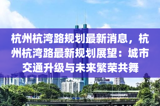 杭州杭湾路规划最新消息，杭州杭湾路最新规划展望：城市交通升级与未来繁荣共舞