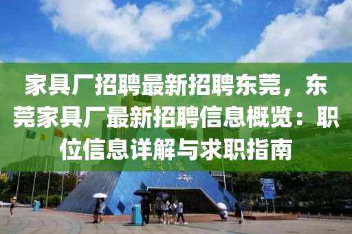 家具厂招聘最新招聘东莞，东莞家具厂最新招聘信息概览：职位信息详解与求职指南