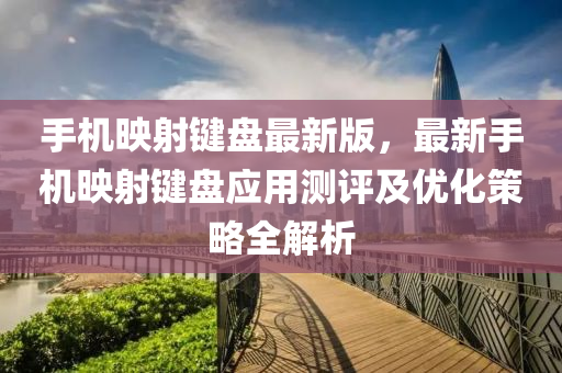 手机映射键盘最新版，最新手机映射键盘应用测评及优化策略全解析