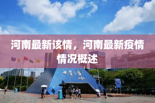 河南最新该情，河南最新疫情情况概述