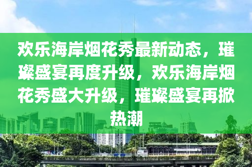 欢乐海岸烟花秀最新动态，璀璨盛宴再度升级，欢乐海岸烟花秀盛大升级，璀璨盛宴再掀热潮