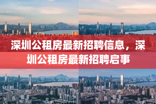 深圳公租房最新招聘信息，深圳公租房最新招聘启事