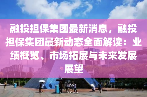 融投担保集团最新消息，融投担保集团最新动态全面解读：业绩概览、市场拓展与未来发展展望